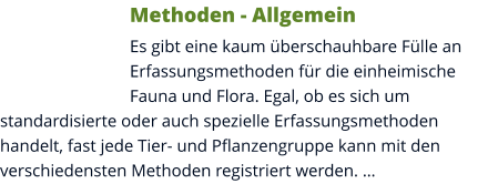 Methoden - Allgemein Es gibt eine kaum überschauhbare Fülle an Erfassungsmethoden für die einheimische Fauna und Flora. Egal, ob es sich um standardisierte oder auch spezielle Erfassungsmethoden handelt, fast jede Tier- und Pflanzengruppe kann mit den verschiedensten Methoden registriert werden. …