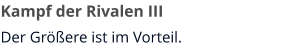 Kampf der Rivalen III Der Größere ist im Vorteil.